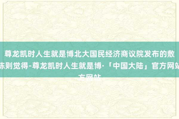 尊龙凯时人生就是博北大国民经济商议院发布的敷陈则觉得-尊龙凯时人生就是博·「中国大陆」官方网站