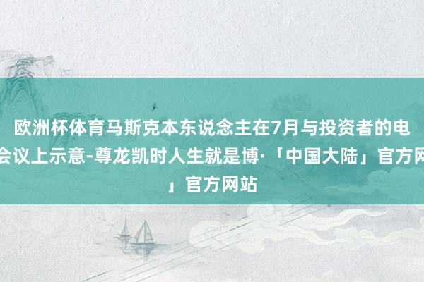欧洲杯体育马斯克本东说念主在7月与投资者的电话会议上示意-尊龙凯时人生就是博·「中国大陆」官方网站