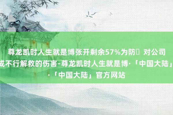 尊龙凯时人生就是博张开剩余57%为防⽌对公司和公众变成不行解救的伤害-尊龙凯时人生就是博·「中国大陆」官方网站