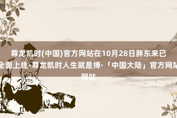 尊龙凯时(中国)官方网站在10月28日胖东来已全面上线-尊龙凯时人生就是博·「中国大陆」官方网站