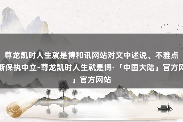 尊龙凯时人生就是博和讯网站对文中述说、不雅点判断保执中立-尊龙凯时人生就是博·「中国大陆」官方网站