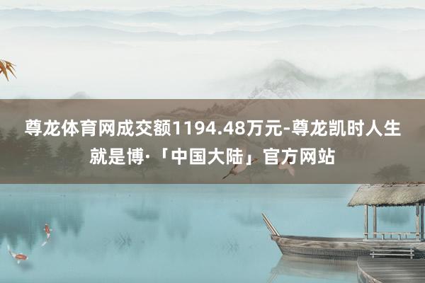 尊龙体育网成交额1194.48万元-尊龙凯时人生就是博·「中国大陆」官方网站