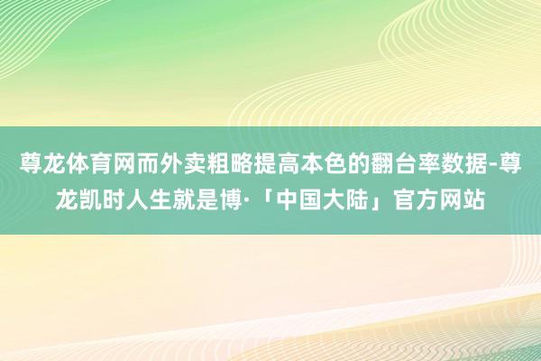 尊龙体育网而外卖粗略提高本色的翻台率数据-尊龙凯时人生就是博·「中国大陆」官方网站