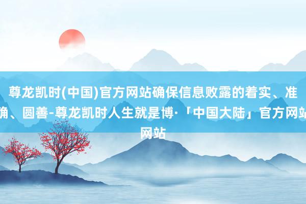 尊龙凯时(中国)官方网站确保信息败露的着实、准确、圆善-尊龙凯时人生就是博·「中国大陆」官方网站