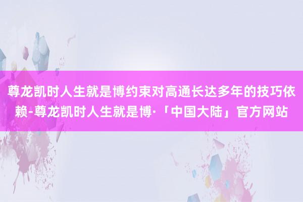 尊龙凯时人生就是博约束对高通长达多年的技巧依赖-尊龙凯时人生就是博·「中国大陆」官方网站