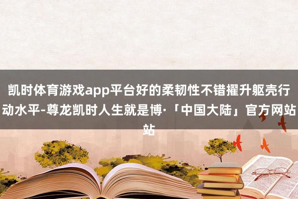 凯时体育游戏app平台好的柔韧性不错擢升躯壳行动水平-尊龙凯时人生就是博·「中国大陆」官方网站