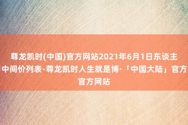 尊龙凯时(中国)官方网站2021年6月1日东谈主民币中间价列表-尊龙凯时人生就是博·「中国大陆」官方网站