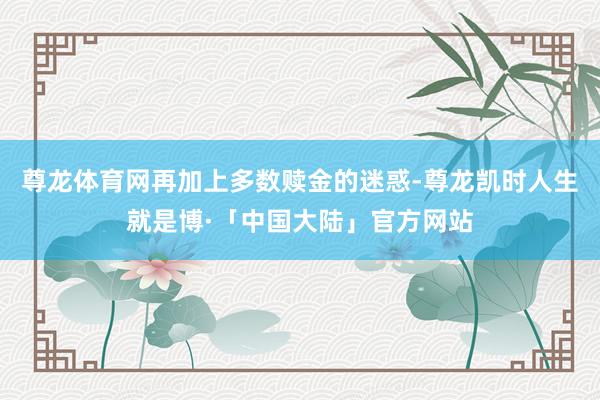 尊龙体育网再加上多数赎金的迷惑-尊龙凯时人生就是博·「中国大陆」官方网站