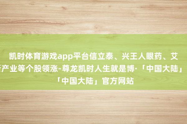凯时体育游戏app平台信立泰、兴王人眼药、艾力斯、新产业等个股领涨-尊龙凯时人生就是博·「中国大陆」官方网站