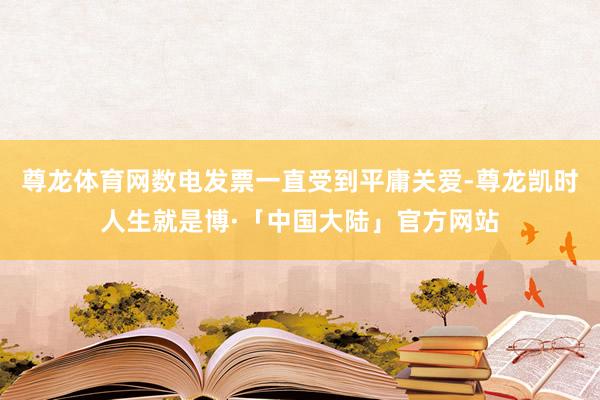 尊龙体育网数电发票一直受到平庸关爱-尊龙凯时人生就是博·「中国大陆」官方网站