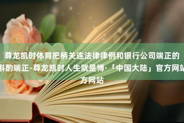 尊龙凯时体育把柄关连法律律例和银行公司端正的斟酌端正-尊龙凯时人生就是博·「中国大陆」官方网站