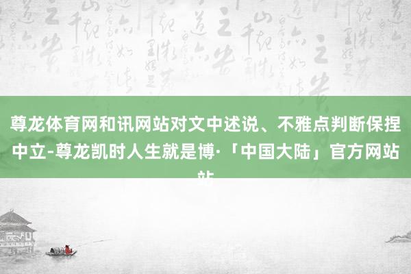 尊龙体育网和讯网站对文中述说、不雅点判断保捏中立-尊龙凯时人生就是博·「中国大陆」官方网站