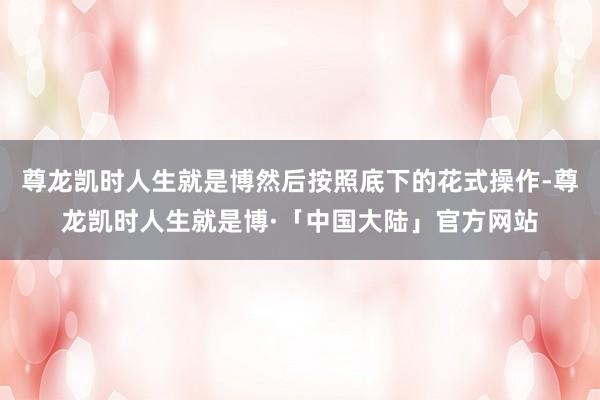 尊龙凯时人生就是博然后按照底下的花式操作-尊龙凯时人生就是博·「中国大陆」官方网站