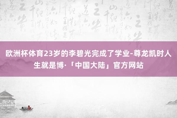 欧洲杯体育23岁的李碧光完成了学业-尊龙凯时人生就是博·「中国大陆」官方网站