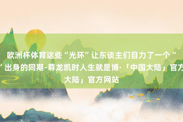 欧洲杯体育这些“光环”让东谈主们目力了一个“才女”出身的同期-尊龙凯时人生就是博·「中国大陆」官方网站