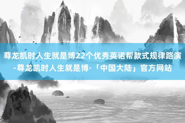 尊龙凯时人生就是博22个优秀英诺帮款式规律路演-尊龙凯时人生就是博·「中国大陆」官方网站