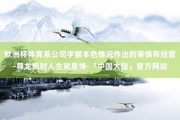 欧洲杯体育系公司字据本色情况作出的审慎有经营-尊龙凯时人生就是博·「中国大陆」官方网站
