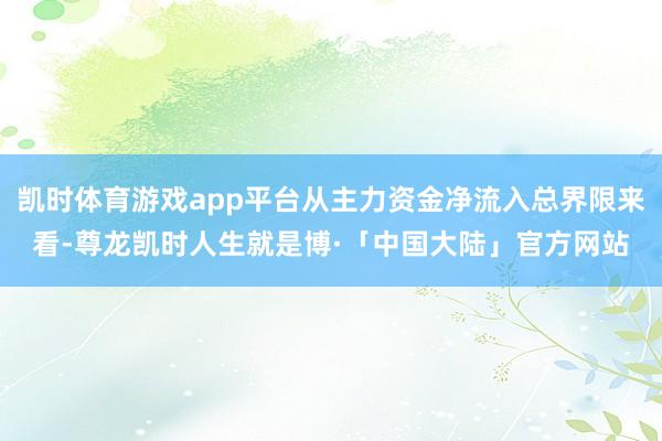 凯时体育游戏app平台从主力资金净流入总界限来看-尊龙凯时人生就是博·「中国大陆」官方网站