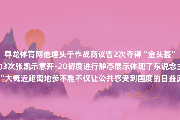 尊龙体育网他埋头于作战商议曾2次夺得“金头盔”荣立二等功3次、三等功3次张凯示意歼-20初度进行静态展示体现了东说念主民空军的洞开与自信“大概近距离地参不雅不仅让公共感受到国度的日益庞大也能让公共知说念像歼-20这种隐身战机并不是咱们的隐痛火器而是守卫公共的‘惯例’力量”为东说念主民空军点赞!综合东说念主民日报客户端(影相:朱笑熺、韩鹏、白龙、夏彩云、方兴鸿)、东说念主民网、央广军事、IC pho