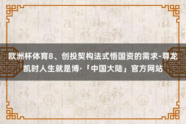 欧洲杯体育8、创投契构法式悟国资的需求-尊龙凯时人生就是博·「中国大陆」官方网站