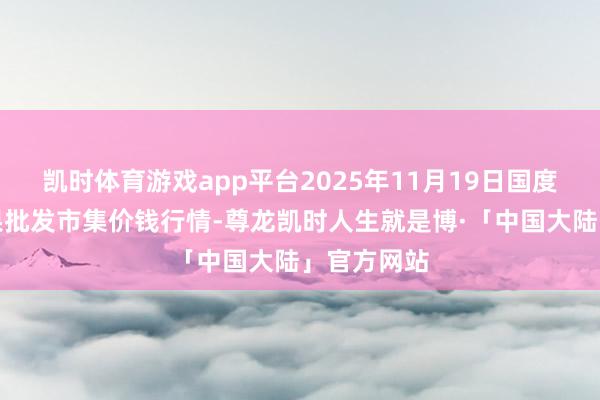 凯时体育游戏app平台2025年11月19日国度级洛川苹果批发市集价钱行情-尊龙凯时人生就是博·「中国大陆」官方网站