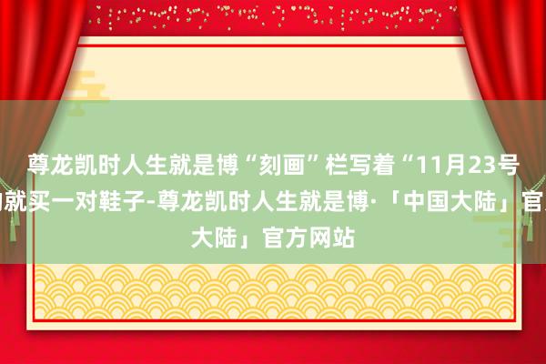 尊龙凯时人生就是博“刻画”栏写着“11月23号注册的就买一对鞋子-尊龙凯时人生就是博·「中国大陆」官方网站