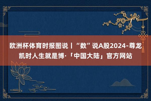 欧洲杯体育时报图说丨“数”说A股2024-尊龙凯时人生就是博·「中国大陆」官方网站