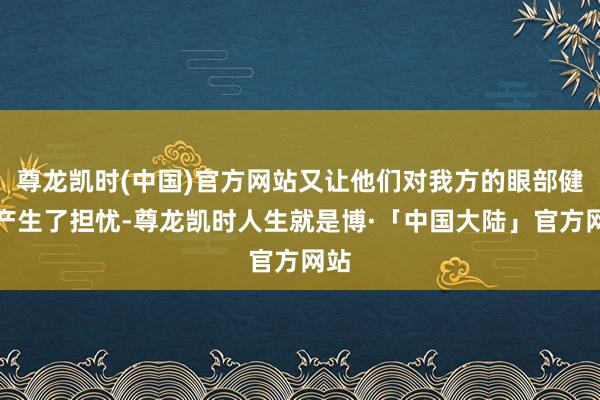 尊龙凯时(中国)官方网站又让他们对我方的眼部健康产生了担忧-尊龙凯时人生就是博·「中国大陆」官方网站