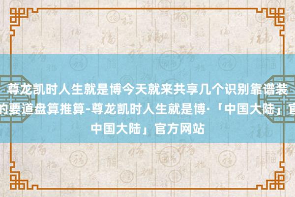 尊龙凯时人生就是博今天就来共享几个识别靠谱装修公司的要道盘算推算-尊龙凯时人生就是博·「中国大陆」官方网站