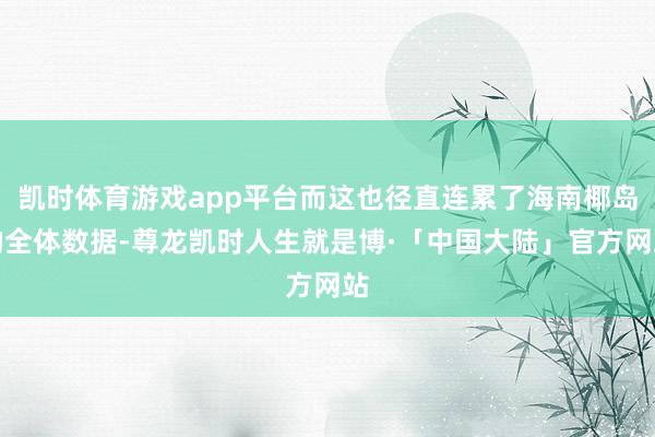 凯时体育游戏app平台而这也径直连累了海南椰岛的全体数据-尊龙凯时人生就是博·「中国大陆」官方网站