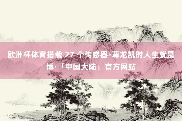 欧洲杯体育搭载 27 个传感器-尊龙凯时人生就是博·「中国大陆」官方网站