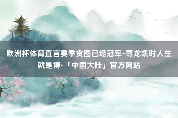 欧洲杯体育直言赛季贪图已经冠军-尊龙凯时人生就是博·「中国大陆」官方网站